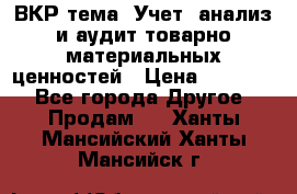 ВКР тема: Учет, анализ и аудит товарно-материальных ценностей › Цена ­ 16 000 - Все города Другое » Продам   . Ханты-Мансийский,Ханты-Мансийск г.